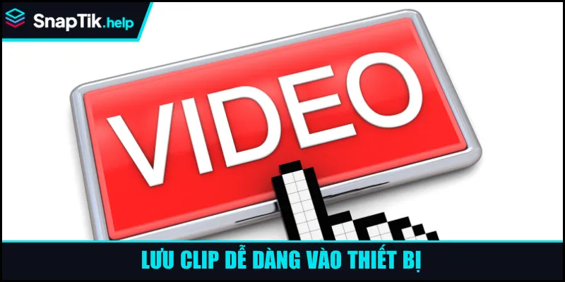 Lưu clip dễ dàng vào thiết bị Lưu clip dễ dàng vào thiết bị